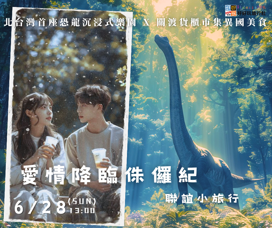 《 愛情降臨侏儸紀 》北台灣首座 恐龍沉浸式樂園 X 關渡貨櫃市集  異國美食   聯誼小旅行